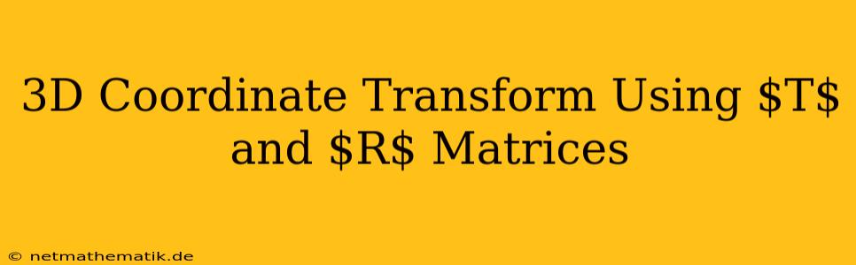 3D Coordinate Transform Using $T$ And $R$ Matrices