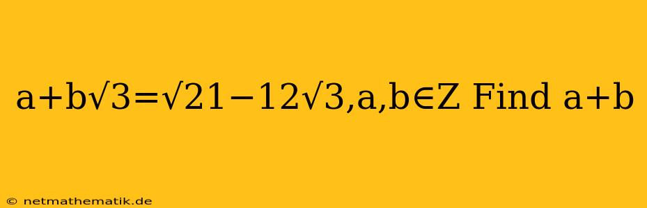 A+b√3=√21−12√3,a,b∈Z Find A+b