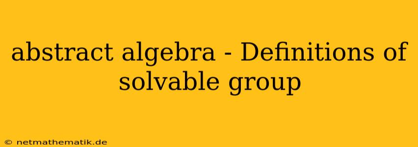 Abstract Algebra - Definitions Of Solvable Group