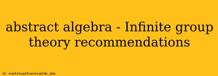 Abstract Algebra - Infinite Group Theory Recommendations