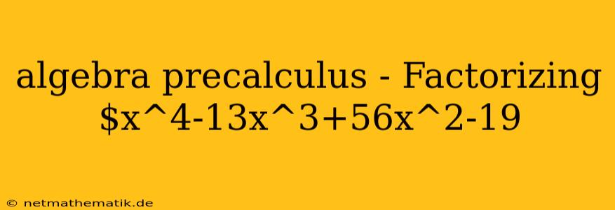 Algebra Precalculus - Factorizing $x^4-13x^3+56x^2-19