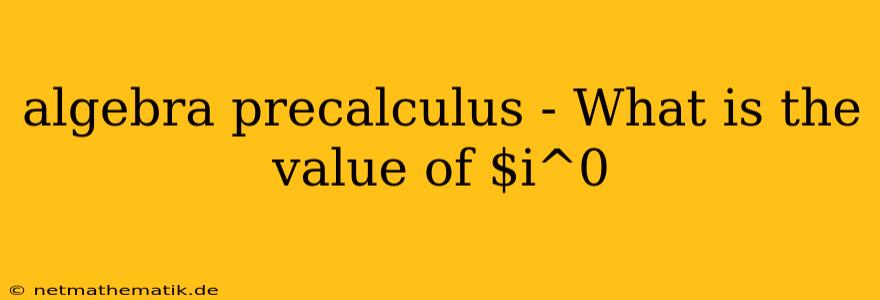 Algebra Precalculus - What Is The Value Of $i^0