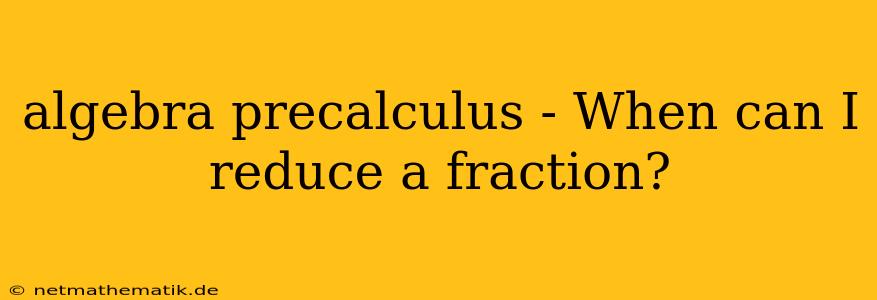 Algebra Precalculus - When Can I Reduce A Fraction?