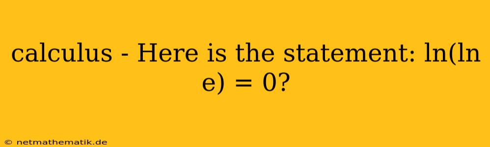 Calculus - Here Is The Statement: Ln(ln E) = 0?