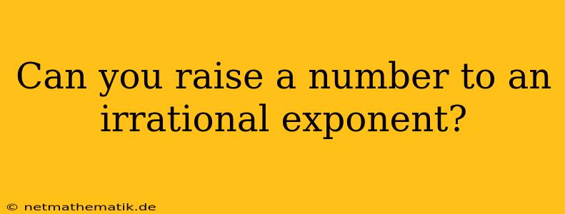 Can You Raise A Number To An Irrational Exponent?