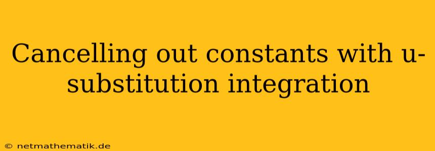 Cancelling Out Constants With U-substitution Integration