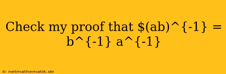 Check My Proof That $(ab)^{-1} = B^{-1} A^{-1}