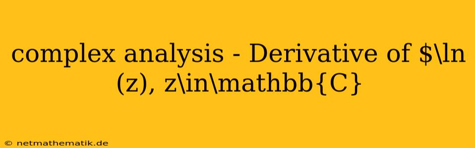 Complex Analysis - Derivative Of $\ln (z), Z\in\mathbb{C}