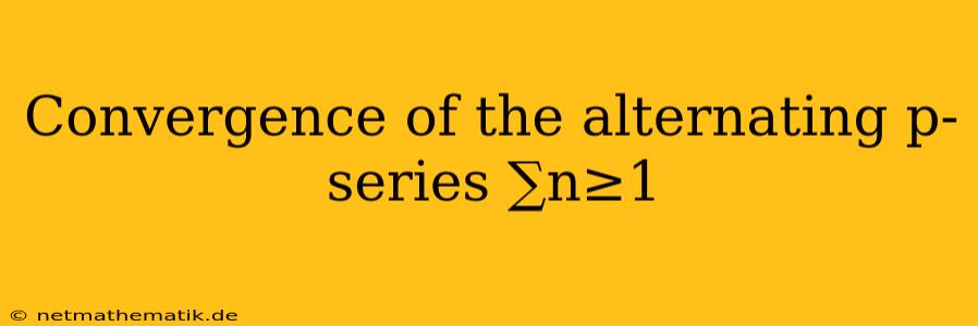 Convergence Of The Alternating P-series ∑n≥1