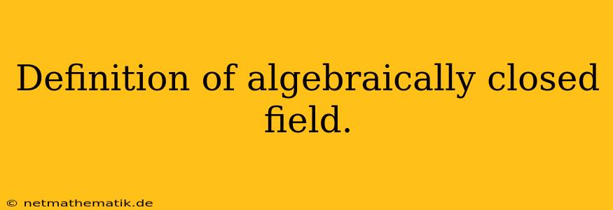 Definition Of Algebraically Closed Field.