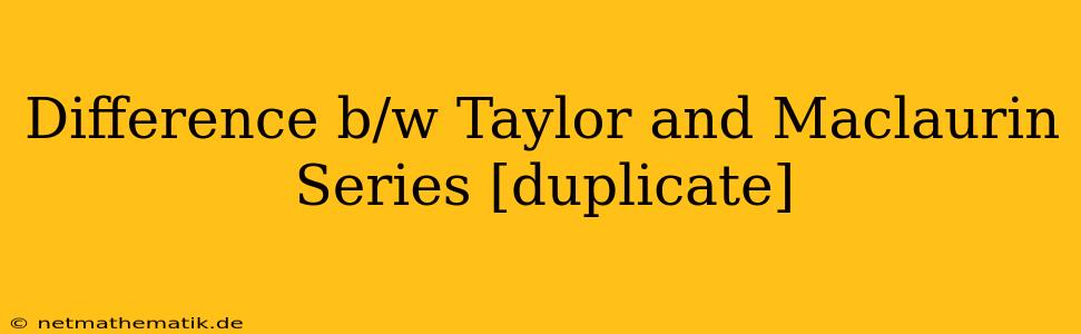 Difference B/w Taylor And Maclaurin Series [duplicate]