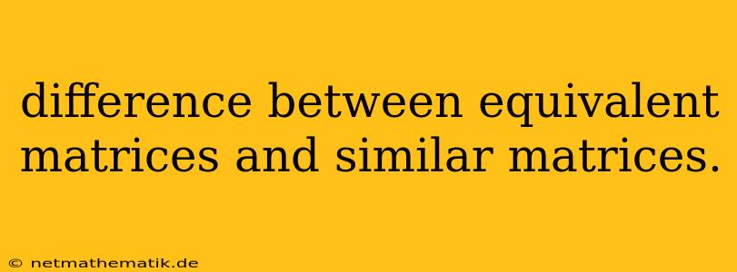 Difference Between Equivalent Matrices And Similar Matrices.