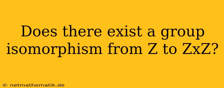 Does There Exist A Group Isomorphism From Z To ZxZ?