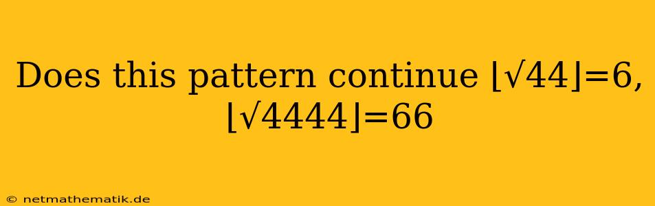 Does This Pattern Continue ⌊√44⌋=6,⌊√4444⌋=66