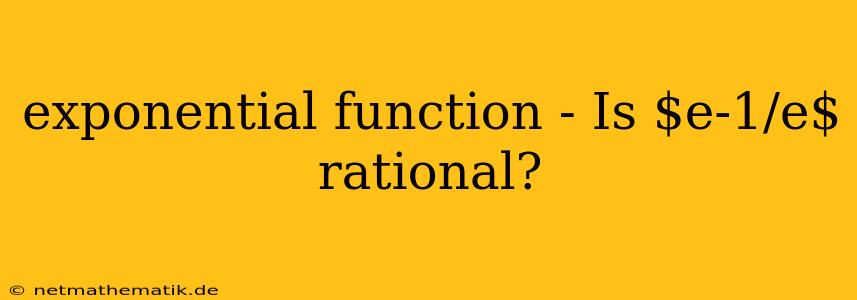 Exponential Function - Is $e-1/e$ Rational?