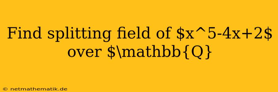 Find Splitting Field Of $x^5-4x+2$ Over $\mathbb{Q}