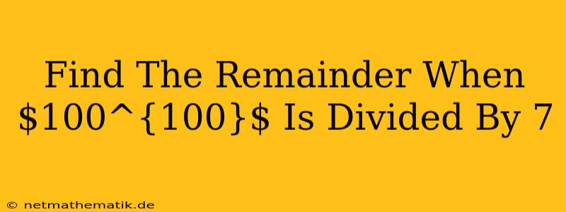 Find The Remainder When $100^{100}$ Is Divided By 7