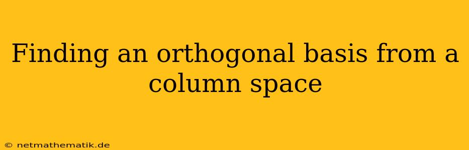 Finding An Orthogonal Basis From A Column Space