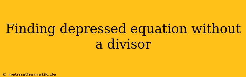 Finding Depressed Equation Without A Divisor