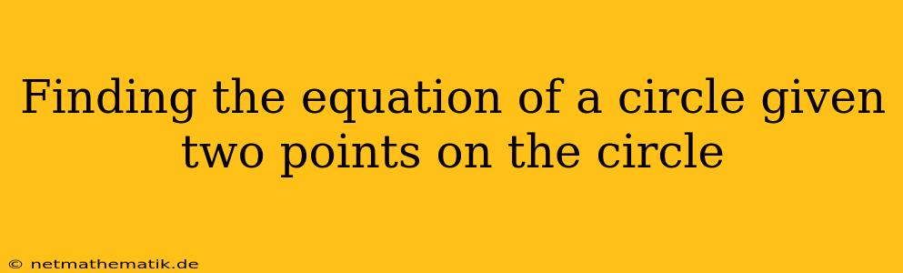 Finding The Equation Of A Circle Given Two Points On The Circle