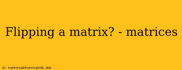 Flipping A Matrix? - Matrices