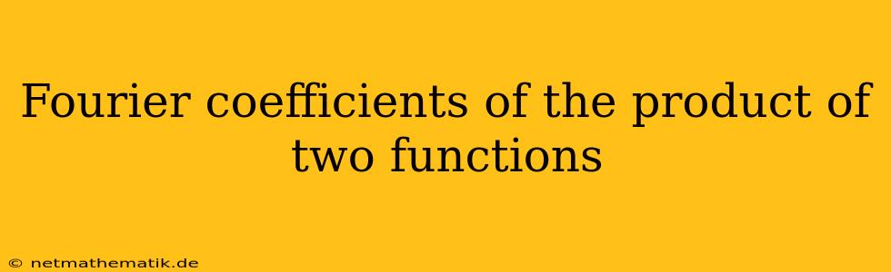 Fourier Coefficients Of The Product Of Two Functions