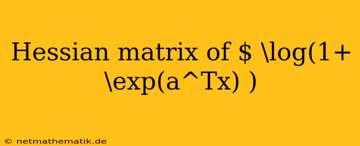 Hessian Matrix Of $ \log(1+\exp(a^Tx) )