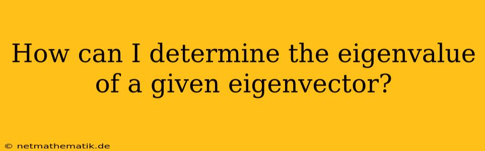 How Can I Determine The Eigenvalue Of A Given Eigenvector?