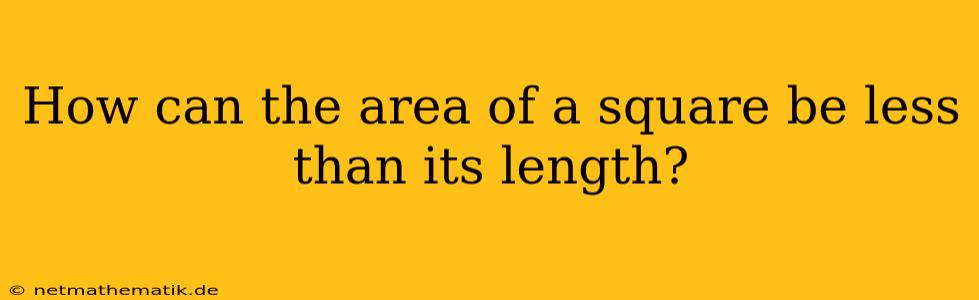 How Can The Area Of A Square Be Less Than Its Length?