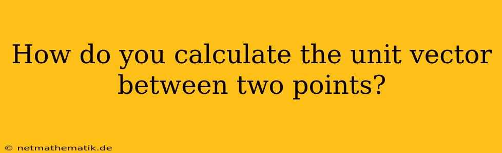 How Do You Calculate The Unit Vector Between Two Points?