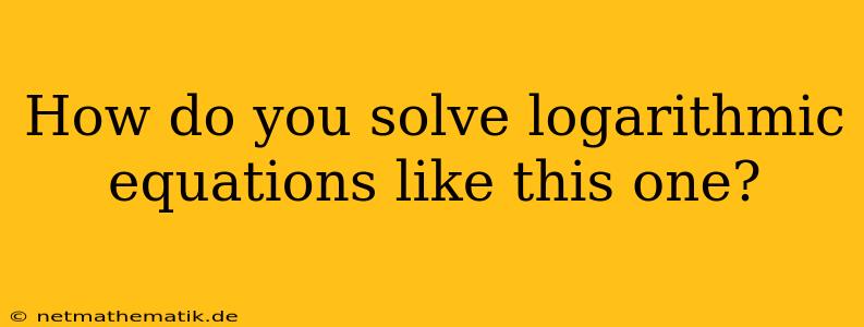 How Do You Solve Logarithmic Equations Like This One?