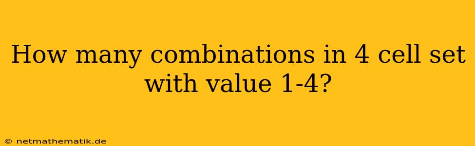 How Many Combinations In 4 Cell Set With Value 1-4?