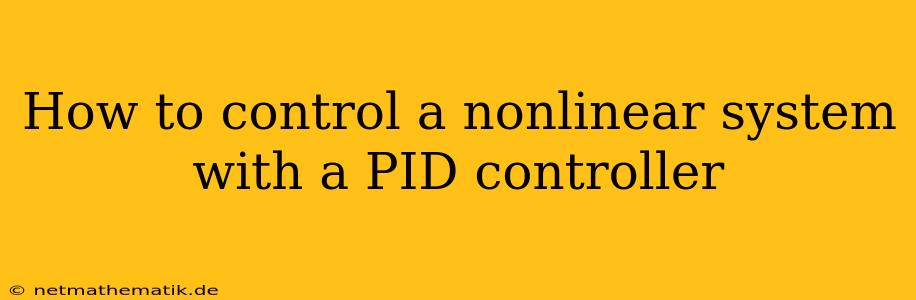 How To Control A Nonlinear System With A PID Controller