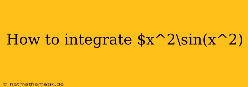 How To Integrate $x^2\sin(x^2)