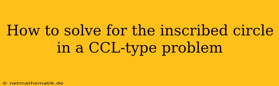 How To Solve For The Inscribed Circle In A CCL-type Problem