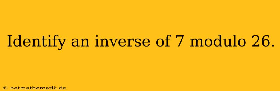 Identify An Inverse Of 7 Modulo 26.