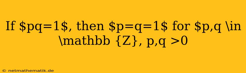 If $pq=1$, Then $p=q=1$ For $p,q \in \mathbb {Z}, P,q >0