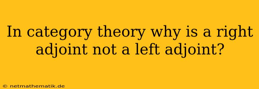 In Category Theory Why Is A Right Adjoint Not A Left Adjoint?