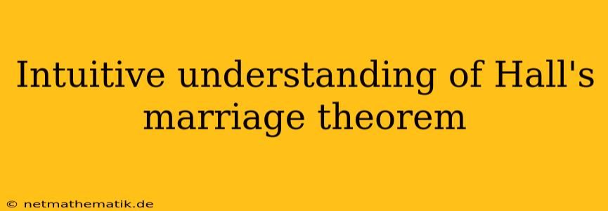 Intuitive Understanding Of Hall's Marriage Theorem