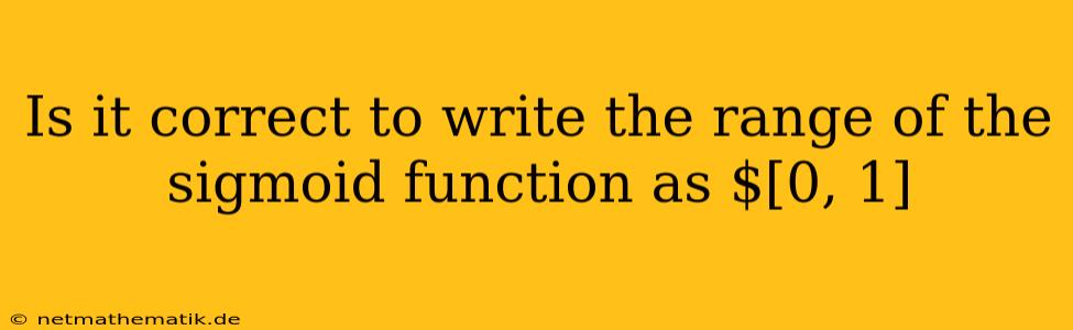 Is It Correct To Write The Range Of The Sigmoid Function As $[0, 1]