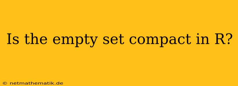 Is The Empty Set Compact In R?