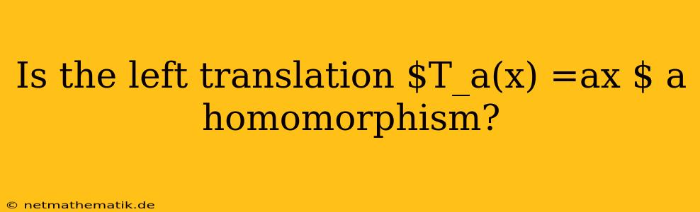 Is The Left Translation $T_a(x) =ax $ A Homomorphism?