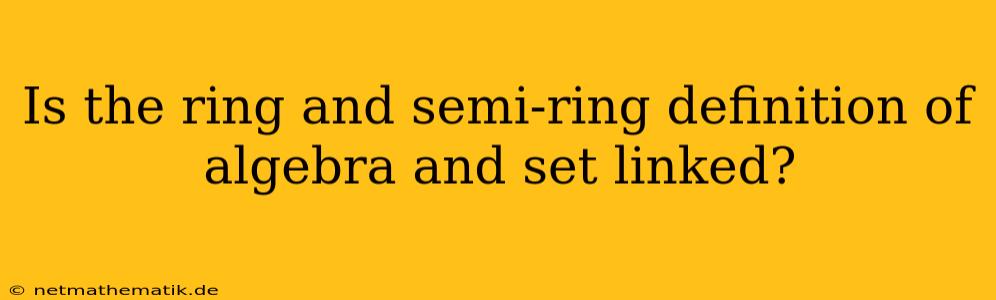 Is The Ring And Semi-ring Definition Of Algebra And Set Linked?