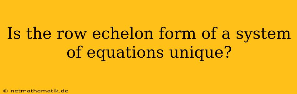 Is The Row Echelon Form Of A System Of Equations Unique?