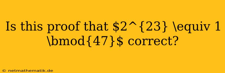 Is This Proof That $2^{23} \equiv 1 \bmod{47}$ Correct?