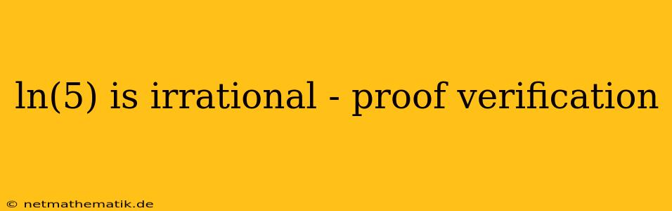 Ln(5) Is Irrational - Proof Verification