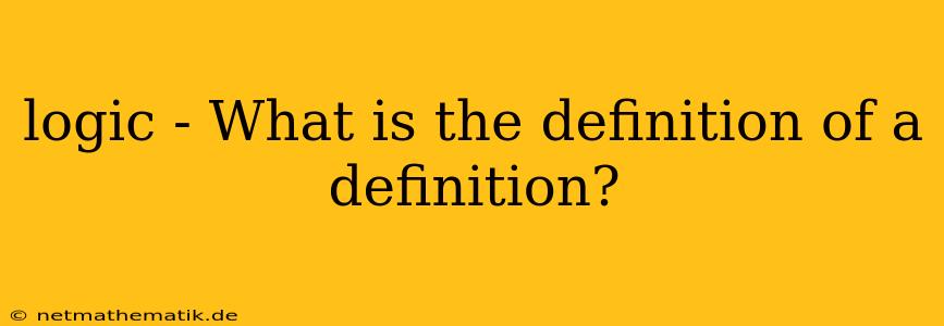 Logic - What Is The Definition Of A Definition?