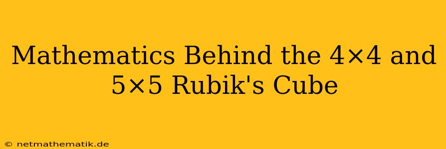 Mathematics Behind The 4×4 And 5×5 Rubik's Cube