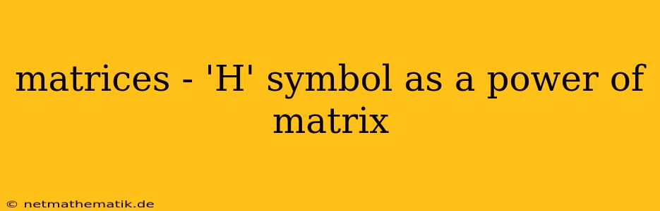 Matrices - 'H' Symbol As A Power Of Matrix