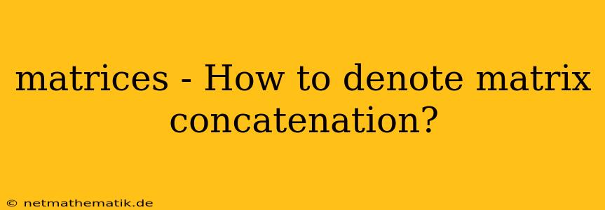 Matrices - How To Denote Matrix Concatenation?